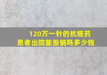 120万一针的抗癌药患者出院能报销吗多少钱