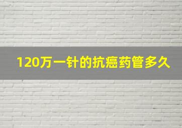 120万一针的抗癌药管多久