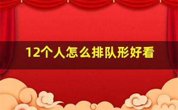 12个人怎么排队形好看