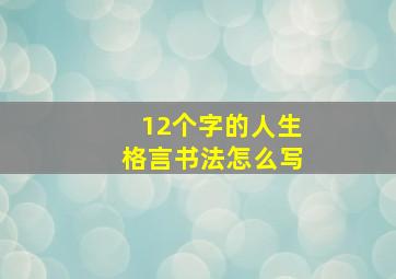 12个字的人生格言书法怎么写