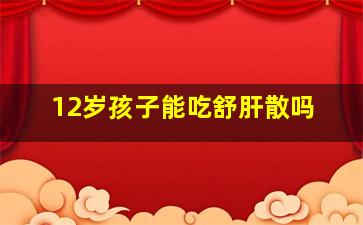 12岁孩子能吃舒肝散吗