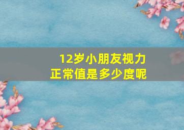 12岁小朋友视力正常值是多少度呢