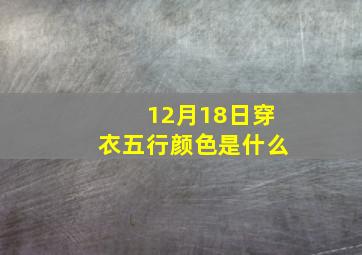 12月18日穿衣五行颜色是什么