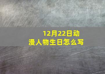 12月22日动漫人物生日怎么写