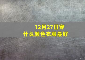 12月27日穿什么颜色衣服最好