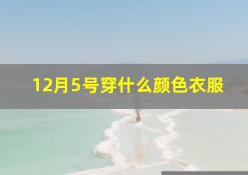 12月5号穿什么颜色衣服