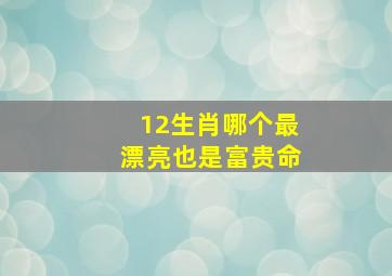 12生肖哪个最漂亮也是富贵命