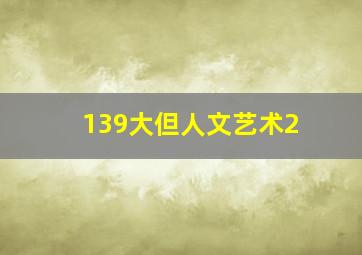 139大但人文艺术2