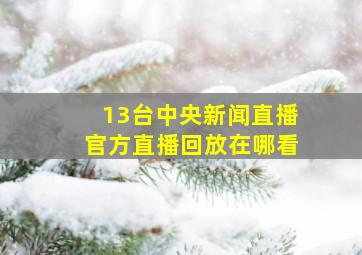 13台中央新闻直播官方直播回放在哪看