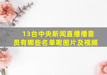 13台中央新闻直播播音员有哪些名单呢图片及视频