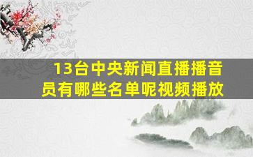 13台中央新闻直播播音员有哪些名单呢视频播放