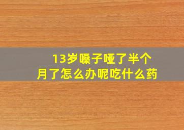 13岁嗓子哑了半个月了怎么办呢吃什么药