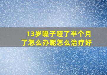 13岁嗓子哑了半个月了怎么办呢怎么治疗好