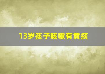 13岁孩子咳嗽有黄痰