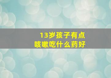 13岁孩子有点咳嗽吃什么药好