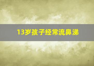 13岁孩子经常流鼻涕