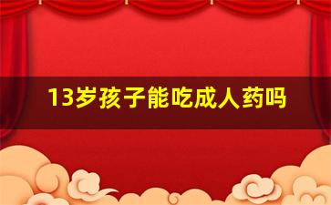 13岁孩子能吃成人药吗