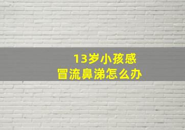 13岁小孩感冒流鼻涕怎么办