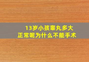 13岁小孩睾丸多大正常呢为什么不能手术