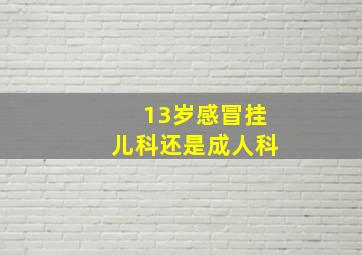 13岁感冒挂儿科还是成人科