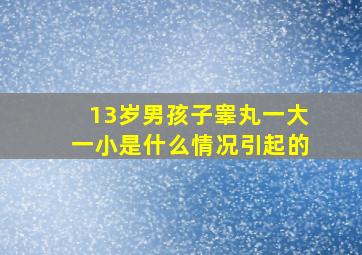 13岁男孩子睾丸一大一小是什么情况引起的