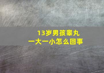 13岁男孩睾丸一大一小怎么回事