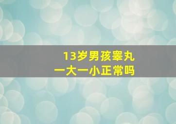 13岁男孩睾丸一大一小正常吗