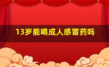 13岁能喝成人感冒药吗