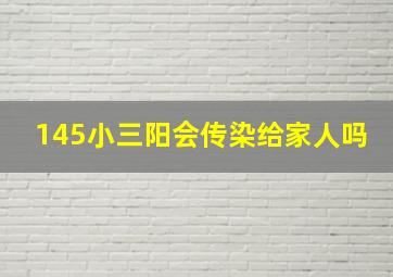 145小三阳会传染给家人吗