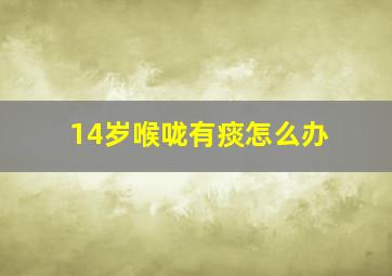 14岁喉咙有痰怎么办