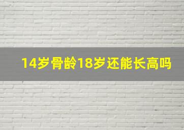 14岁骨龄18岁还能长高吗