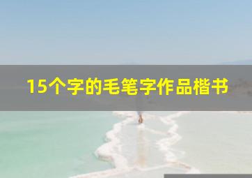 15个字的毛笔字作品楷书