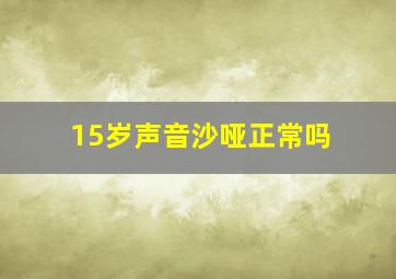 15岁声音沙哑正常吗