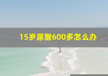 15岁尿酸600多怎么办