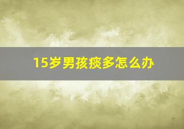 15岁男孩痰多怎么办