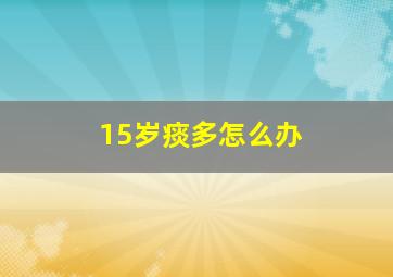 15岁痰多怎么办