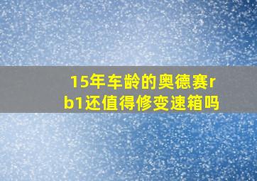 15年车龄的奥德赛rb1还值得修变速箱吗