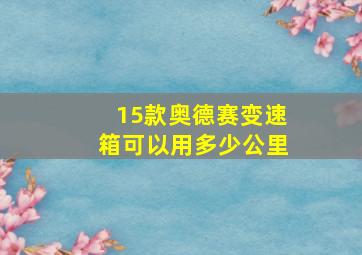 15款奥德赛变速箱可以用多少公里