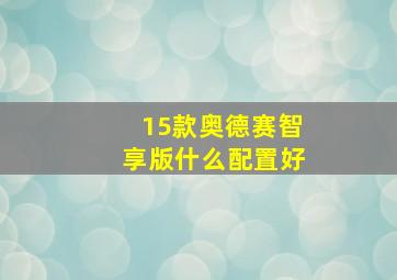 15款奥德赛智享版什么配置好