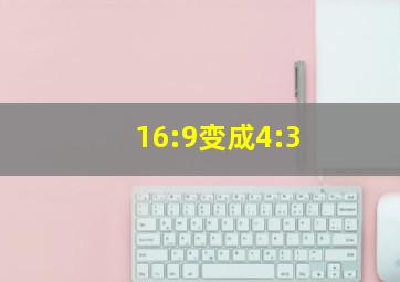 16:9变成4:3