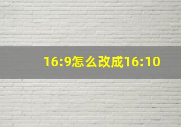 16:9怎么改成16:10