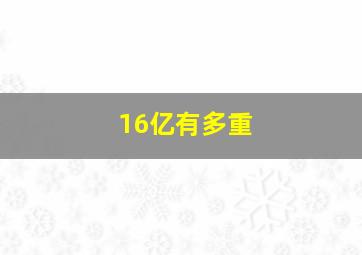 16亿有多重