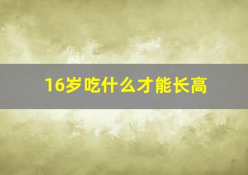 16岁吃什么才能长高