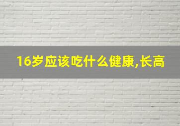 16岁应该吃什么健康,长高