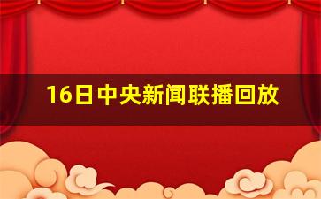 16日中央新闻联播回放