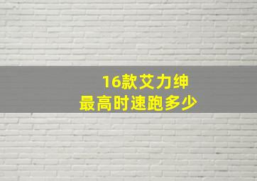 16款艾力绅最高时速跑多少