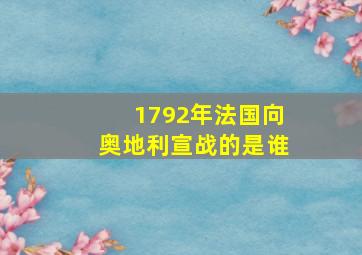 1792年法国向奥地利宣战的是谁