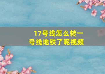 17号线怎么转一号线地铁了呢视频