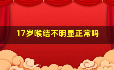 17岁喉结不明显正常吗