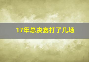 17年总决赛打了几场